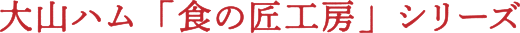 大山ハム「食の匠工房」シリーズ