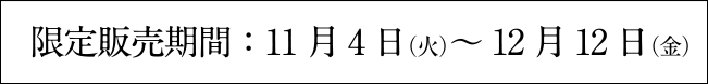 限定販売期間11月4日（火）～12月12日（金）